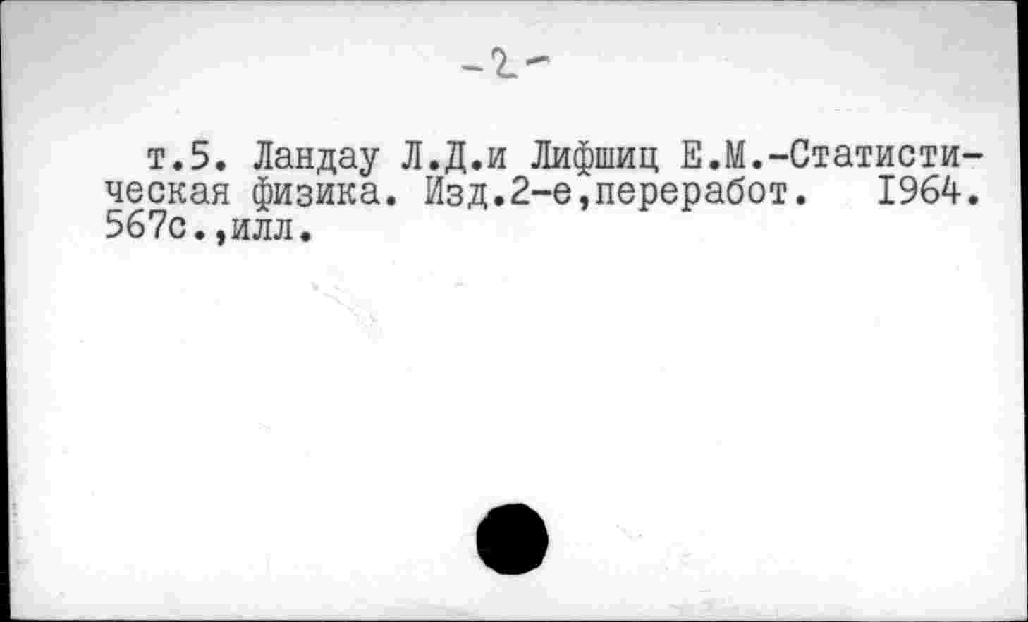 ﻿т.5. Ландау Л.Д.и Лифшиц Е.М.-Статистическая физика. Изд.2-е,переработ. 1964. 567с.,илл.